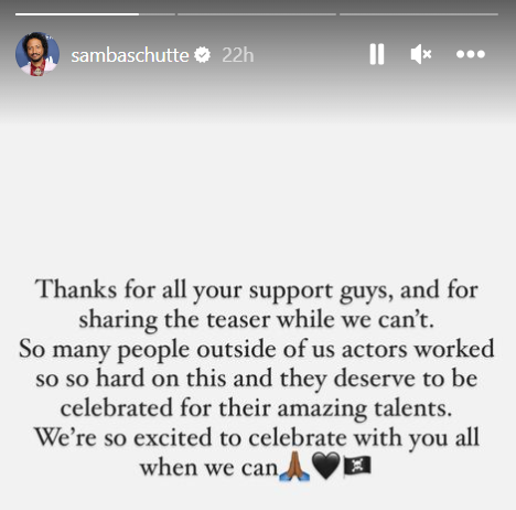 Samba Schutte's Instagram story. It's just text: "Thanks for all your support guys, and for sharing the teaser while we can't. So many people outside of us actors worked so so hard on this and they deserve to be celebrated for their amazing talents. We're so excited to celebrate with you all when we can. 🙏🏿🖤🏴‍☠️"